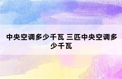 中央空调多少千瓦 三匹中央空调多少千瓦